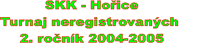 SKK - Hoice
Turnaj neregistrovanch 
2. ronk 2004-2005